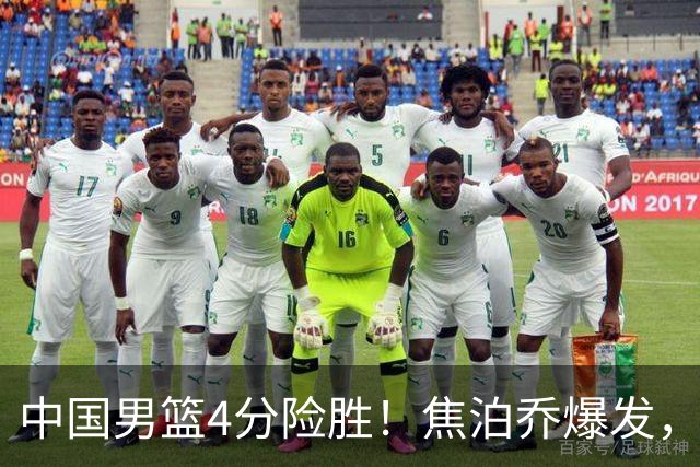中国男篮4分险胜！焦泊乔爆发，王俊杰18分14篮板，徐昕10分